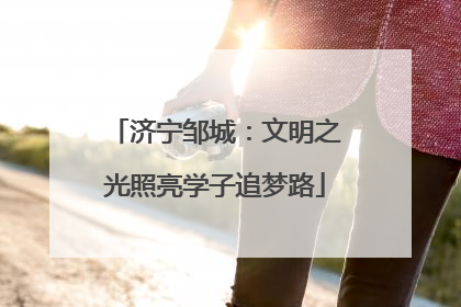 济宁邹城：文明之光照亮学子追梦路