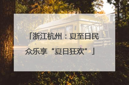 浙江杭州：夏至日民众乐享“夏日狂欢”