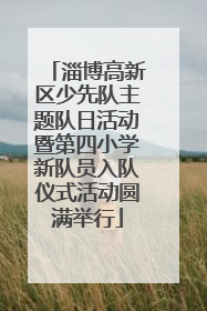 淄博高新区少先队主题队日活动暨第四小学新队员入队仪式活动圆满举行