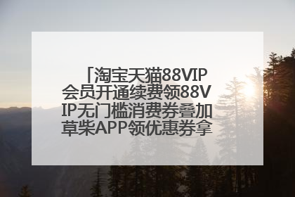 淘宝天猫88VIP会员开通续费领88VIP无门槛消费券叠加草柴APP领优惠券拿购物返利更省钱