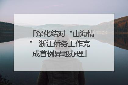 深化结对“山海情” 浙江侨务工作完成首例异地办理
