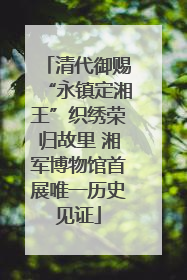 清代御赐“永镇定湘王”织绣荣归故里 湘军博物馆首展唯一历史见证