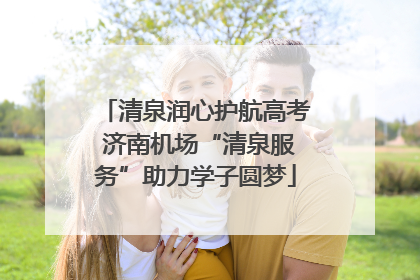 清泉润心护航高考 济南机场“清泉服务”助力学子圆梦