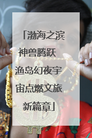 渤海之滨神兽腾跃 渔岛幻夜宇宙点燃文旅新篇章