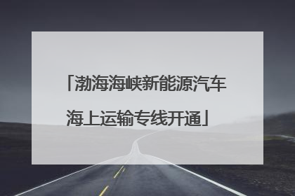 渤海海峡新能源汽车海上运输专线开通