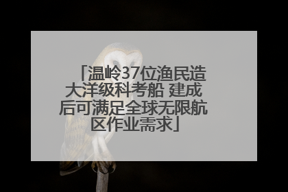 温岭37位渔民造大洋级科考船 建成后可满足全球无限航区作业需求