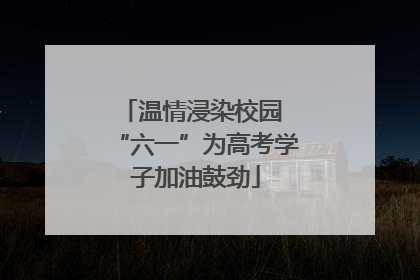 温情浸染校园 “六一”为高考学子加油鼓劲