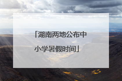 湖南两地公布中小学暑假时间