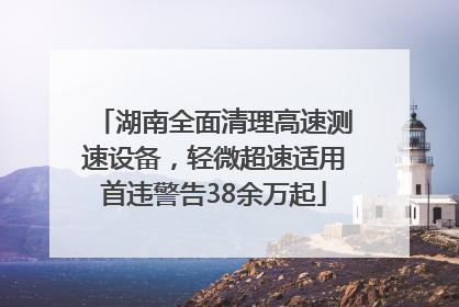 湖南全面清理高速测速设备，轻微超速适用首违警告38余万起
