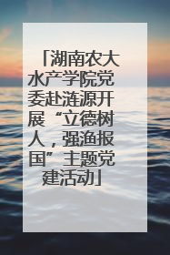 湖南农大水产学院党委赴涟源开展“立德树人，强渔报国”主题党建活动
