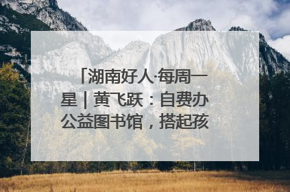 湖南好人·每周一星｜黄飞跃：自费办公益图书馆，搭起孩子们的文学梦