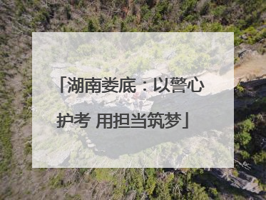 湖南娄底：以警心护考 用担当筑梦