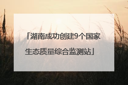 湖南成功创建9个国家生态质量综合监测站