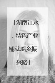 湖南江永：特色产业铺就瑶乡振兴路