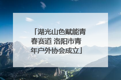 湖光山色赋能青春赛道 洛阳市青年户外协会成立