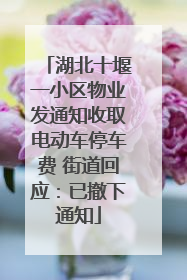 湖北十堰一小区物业发通知收取电动车停车费 街道回应：已撤下通知