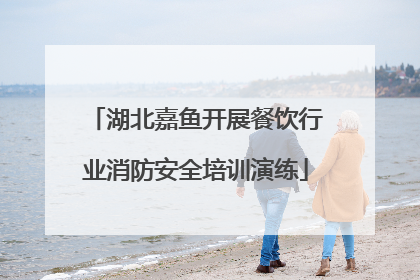 湖北嘉鱼开展餐饮行业消防安全培训演练