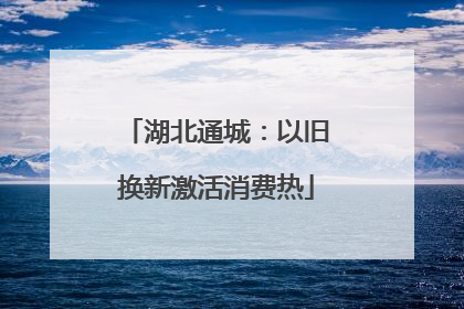 湖北通城：以旧换新激活消费热