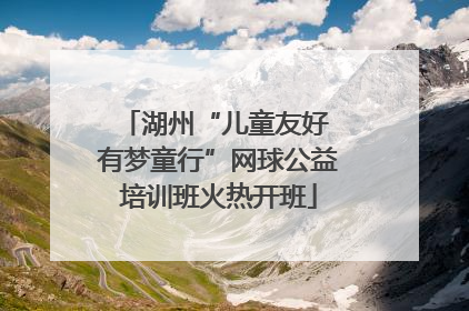 湖州“儿童友好 有梦童行”网球公益培训班火热开班