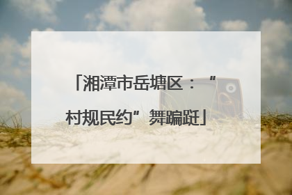 湘潭市岳塘区：“村规民约”舞蹁跹