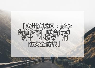 滨州滨城区：彭李街道多部门联合行动 筑牢“小饭桌”消防安全防线