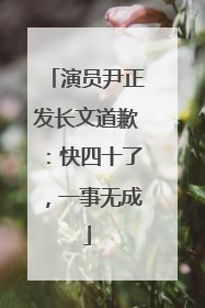 演员尹正发长文道歉：快四十了，一事无成