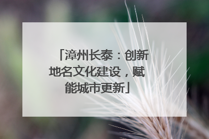 漳州长泰：创新地名文化建设，赋能城市更新