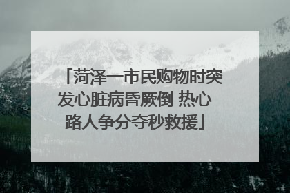 菏泽一市民购物时突发心脏病昏厥倒 热心路人争分夺秒救援