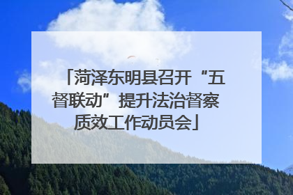 菏泽东明县召开“五督联动”提升法治督察质效工作动员会