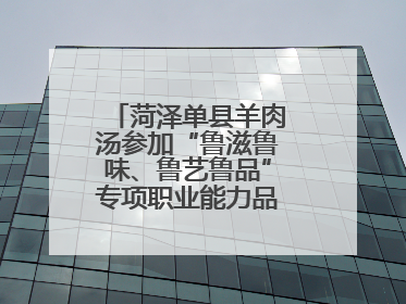 菏泽单县羊肉汤参加“鲁滋鲁味、鲁艺鲁品”专项职业能力品牌展示活动