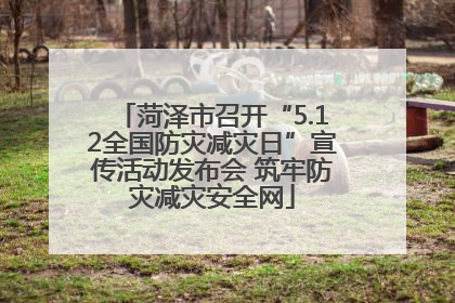 菏泽市召开“5.12全国防灾减灾日”宣传活动发布会 筑牢防灾减灾安全网