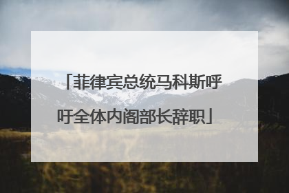 菲律宾总统马科斯呼吁全体内阁部长辞职