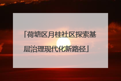 荷塘区月桂社区探索基层治理现代化新路径