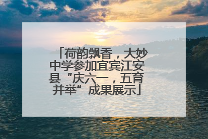 荷韵飘香，大妙中学参加宜宾江安县“庆六一，五育并举”成果展示