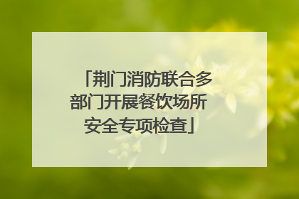 荆门消防联合多部门开展餐饮场所安全专项检查