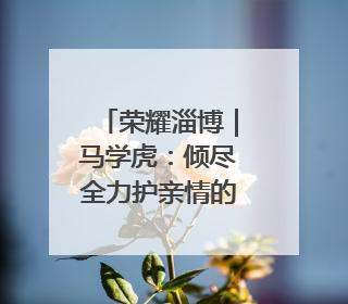 荣耀淄博｜马学虎：倾尽全力护亲情的真汉子