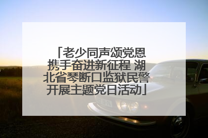 老少同声颂党恩 携手奋进新征程 湖北省琴断口监狱民警开展主题党日活动