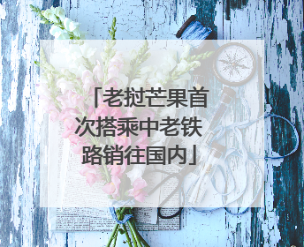 老挝芒果首次搭乘中老铁路销往国内