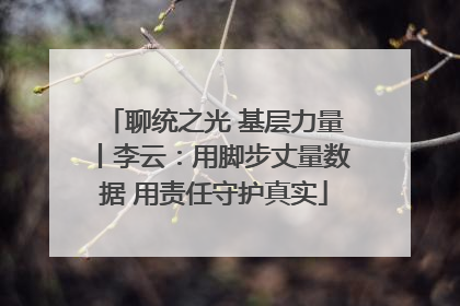聊统之光 基层力量丨李云：用脚步丈量数据 用责任守护真实