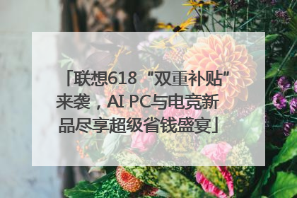 联想618“双重补贴”来袭，AI PC与电竞新品尽享超级省钱盛宴