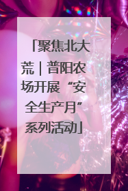 聚焦北大荒｜普阳农场开展“安全生产月”系列活动