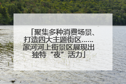 聚集多种消费场景、打造四大主题街区……漯河河上街景区展现出独特“夜”活力