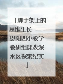 脚手架上的思维生长——恩阳四小教学教研组课改深水区探索纪实