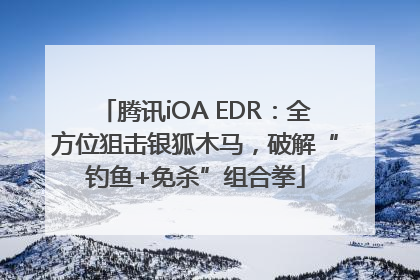 腾讯iOA EDR：全方位狙击银狐木马，破解“钓鱼+免杀”组合拳