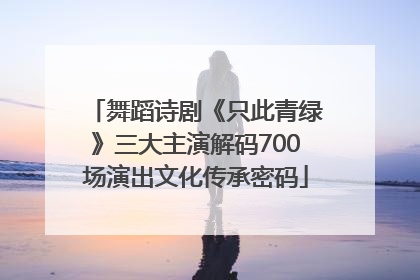 舞蹈诗剧《只此青绿》三大主演解码700场演出文化传承密码