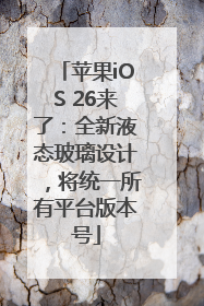 苹果iOS 26来了：全新液态玻璃设计，将统一所有平台版本号