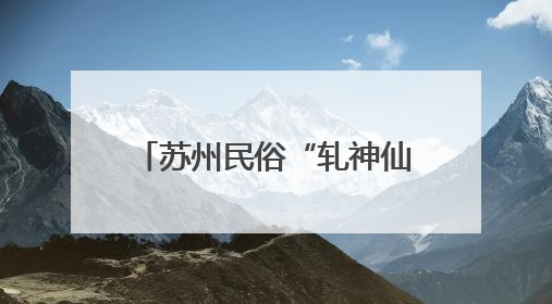 苏州民俗“轧神仙”活动即将亮相