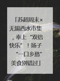 苏超周末×无锡西水市集，奉上“双倍快乐”！扬子“一口乡愁”美食别错过