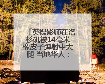 英摄影师在洛杉矶被14毫米橡皮子弹射中大腿 当地华人：像误闯“末日生存”游戏