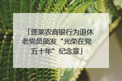 蓬莱农商银行为退休老党员颁发“光荣在党五十年”纪念章